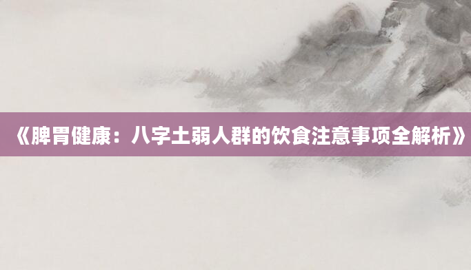 《脾胃健康：八字土弱人群的饮食注意事项全解析》