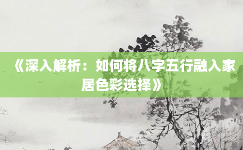 《深入解析：如何将八字五行融入家居色彩选择》