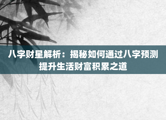 八字财星解析：揭秘如何通过八字预测提升生活财富积累之道