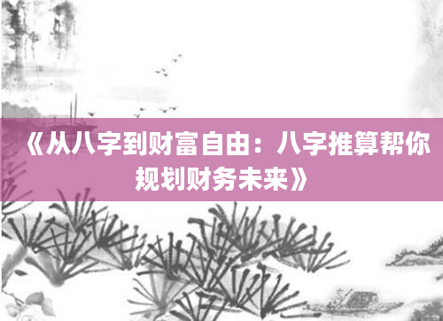 《从八字到财富自由：八字推算帮你规划财务未来》
