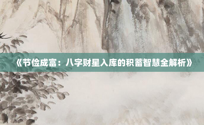《节俭成富：八字财星入库的积蓄智慧全解析》