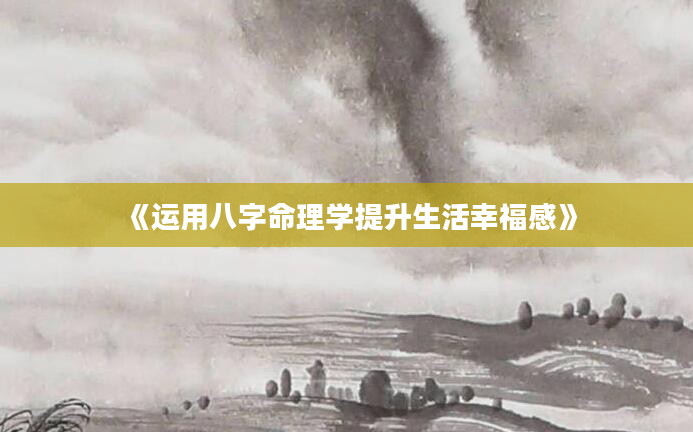 《运用八字命理学提升生活幸福感》