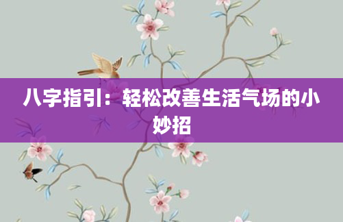 八字指引：轻松改善生活气场的小妙招