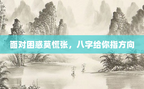 面对困惑莫慌张，八字给你指方向