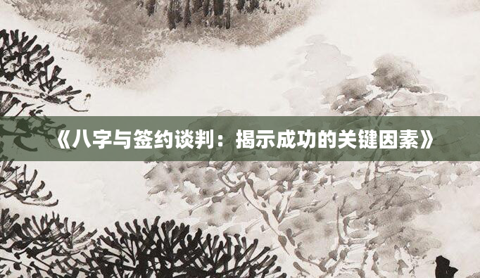 《八字与签约谈判：揭示成功的关键因素》