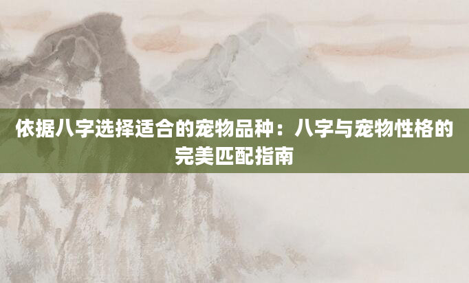 依据八字选择适合的宠物品种：八字与宠物性格的完美匹配指南