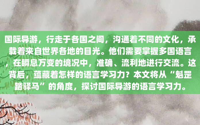国际导游，行走于各国之间，沟通着不同的文化，承载着来自世界各地的目光。他们需要掌握多国语言，在瞬息万变的境况中，准确、流利地进行交流。这背后，蕴藏着怎样的语言学习力？本文将从“魁罡踏驿马”的角度，探讨国际导游的语言学习力。