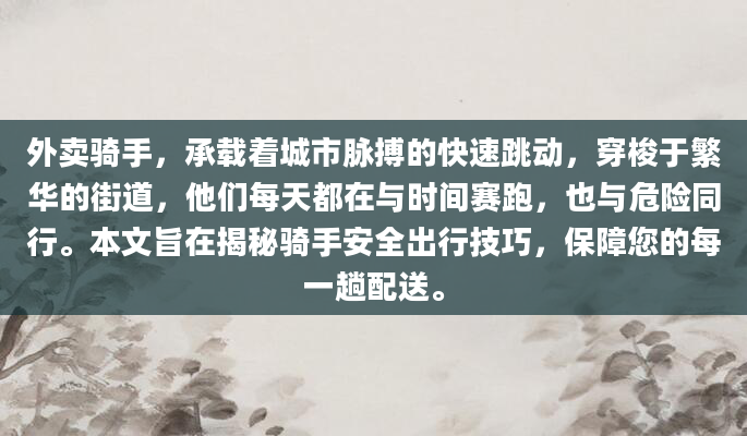 外卖骑手，承载着城市脉搏的快速跳动，穿梭于繁华的街道，他们每天都在与时间赛跑，也与危险同行。本文旨在揭秘骑手安全出行技巧，保障您的每一趟配送。