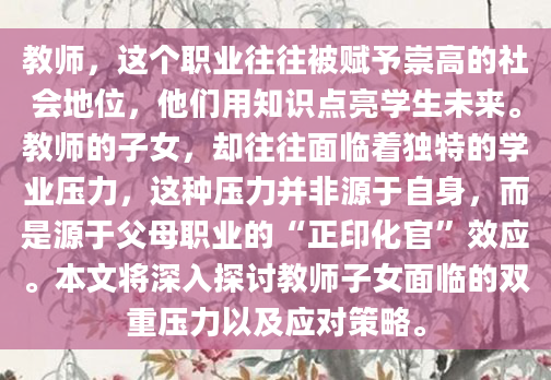 教师，这个职业往往被赋予崇高的社会地位，他们用知识点亮学生未来。教师的子女，却往往面临着独特的学业压力，这种压力并非源于自身，而是源于父母职业的“正印化官”效应。本文将深入探讨教师子女面临的双重压力以及应对策略。