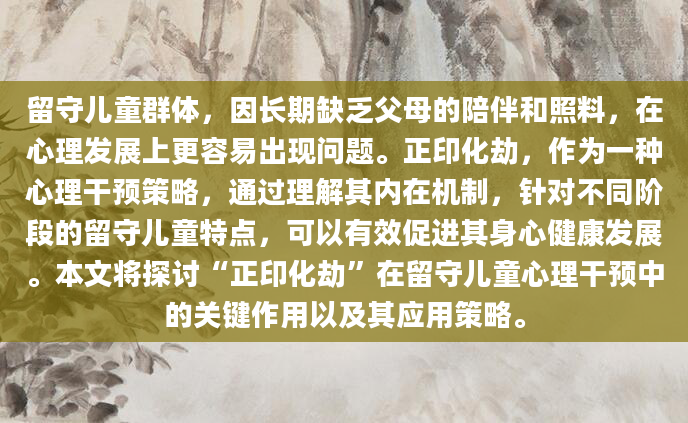 留守儿童群体，因长期缺乏父母的陪伴和照料，在心理发展上更容易出现问题。正印化劫，作为一种心理干预策略，通过理解其内在机制，针对不同阶段的留守儿童特点，可以有效促进其身心健康发展。本文将探讨“正印化劫”在留守儿童心理干预中的关键作用以及其应用策略。
