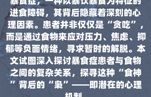 暴食症，一种以暴饮暴食为特征的进食障碍，其背后隐藏着深刻的心理因素。患者并非仅仅是“贪吃”，而是通过食物来应对压力、焦虑、抑郁等负面情绪，寻求暂时的解脱。本文试图深入探讨暴食症患者与食物之间的复杂关系，探寻这种“食神”背后的“枭”——即潜在的心理机制。