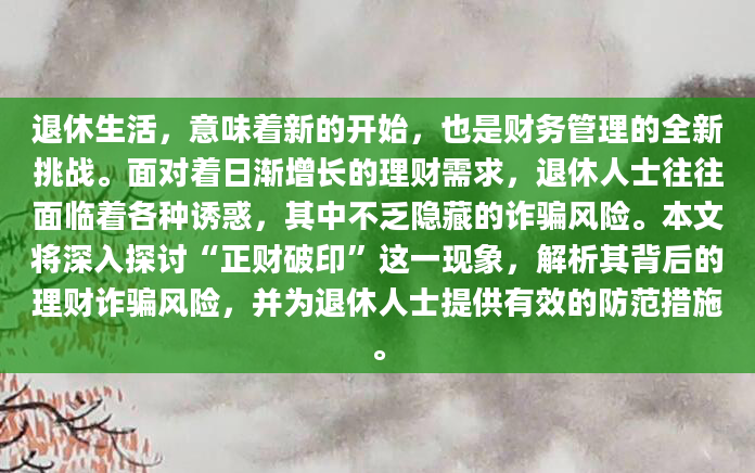退休生活，意味着新的开始，也是财务管理的全新挑战。面对着日渐增长的理财需求，退休人士往往面临着各种诱惑，其中不乏隐藏的诈骗风险。本文将深入探讨“正财破印”这一现象，解析其背后的理财诈骗风险，并为退休人士提供有效的防范措施。