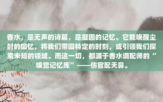 香水，是无声的诗篇，是凝固的记忆。它能唤醒尘封的回忆，将我们带回特定的时刻，或引领我们探索未知的领域。而这一切，都源于香水调配师的“嗅觉记忆库”——伤官配天鼻。