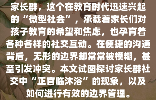 家长群，这个在教育时代迅速兴起的“微型社会”，承载着家长们对孩子教育的希望和焦虑，也孕育着各种各样的社交互动。在便捷的沟通背后，无形的边界却常常被模糊，甚至引发冲突。本文试图探讨家长群社交中“正官临沐浴”的现象，以及如何进行有效的边界管理。