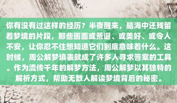 你有没有过这样的经历？半夜醒来，脑海中还残留着梦境的片段，那些画面或荒诞、或美好、或令人不安，让你忍不住想知道它们到底意味着什么。这时候，周公解梦填表就成了许多人寻求答案的工具。作为流传千年的解梦方法，周公解梦以其独特的解析方式，帮助无数人解读梦境背后的秘密。