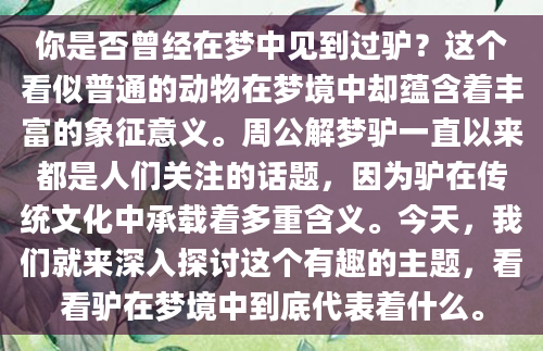 你是否曾经在梦中见到过驴？这个看似普通的动物在梦境中却蕴含着丰富的象征意义。周公解梦驴一直以来都是人们关注的话题，因为驴在传统文化中承载着多重含义。今天，我们就来深入探讨这个有趣的主题，看看驴在梦境中到底代表着什么。