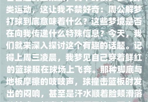最近我总是反复梦见自己在球场上挥汗如雨，那种真实的触感和激烈的对抗让我醒来后依然记忆犹新。作为一名普通的上班族，我平时很少参与球类运动，这让我不禁好奇：周公解梦打球到底意味着什么？这些梦境是否在向我传递什么特殊信息？今天，我们就来深入探讨这个有趣的话题。记得上周三凌晨，我梦见自己穿着鲜红的篮球服在球场上飞奔。那种脚底与地板摩擦的吱吱声，球撞击篮板时发出的闷响，甚至是汗水顺着脸颊滑落的触感，都真实得不可思议。醒来后我特意查阅了相关资料，发现很多朋友都有过类似的经历。王女士在论坛分享说：'连续三天梦见打羽毛球