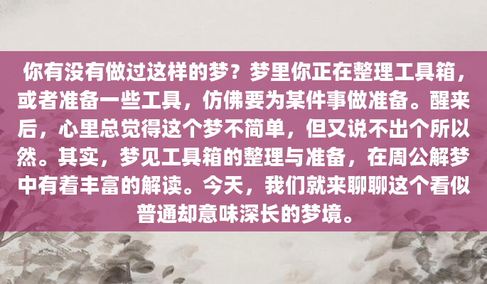 你有没有做过这样的梦？梦里你正在整理工具箱，或者准备一些工具，仿佛要为某件事做准备。醒来后，心里总觉得这个梦不简单，但又说不出个所以然。其实，梦见工具箱的整理与准备，在周公解梦中有着丰富的解读。今天，我们就来聊聊这个看似普通却意味深长的梦境。