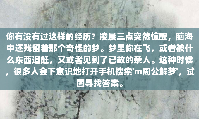 你有没有过这样的经历？凌晨三点突然惊醒，脑海中还残留着那个奇怪的梦。梦里你在飞，或者被什么东西追赶，又或者见到了已故的亲人。这种时候，很多人会下意识地打开手机搜索'm周公解梦'，试图寻找答案。