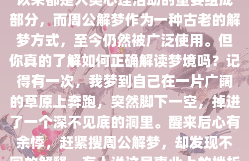 你是否曾经在深夜醒来，脑海中还残留着梦境的片段，却不知道这些梦境究竟意味着什么？搜周公解梦成了许多人的第一反应。梦境一直以来都是人类心理活动的重要组成部分，而周公解梦作为一种古老的解梦方式，至今仍然被广泛使用。但你真的了解如何正确解读梦境吗？记得有一次，我梦到自己在一片广阔的草原上奔跑，突然脚下一空，掉进了一个深不见底的洞里。醒来后心有余悸，赶紧搜周公解梦，却发现不同的解释。有人说这是事业上的挫折，有人说这是感情上的波折。到底哪个才是对的？这让我意识到，解梦并不是简单的符号对应，而是需要结合个人的生活背景