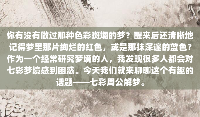 你有没有做过那种色彩斑斓的梦？醒来后还清晰地记得梦里那片绚烂的红色，或是那抹深邃的蓝色？作为一个经常研究梦境的人，我发现很多人都会对七彩梦境感到困惑。今天我们就来聊聊这个有趣的话题——七彩周公解梦。