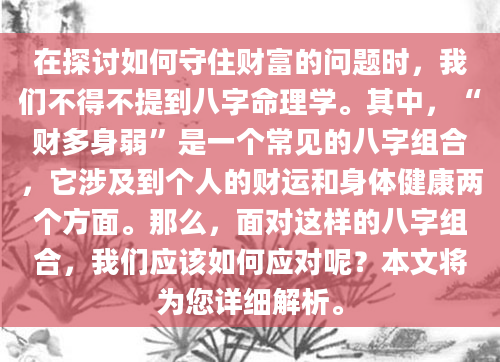 在探讨如何守住财富的问题时，我们不得不提到八字命理学。其中，“财多身弱”是一个常见的八字组合，它涉及到个人的财运和身体健康两个方面。那么，面对这样的八字组合，我们应该如何应对呢？本文将为您详细解析。