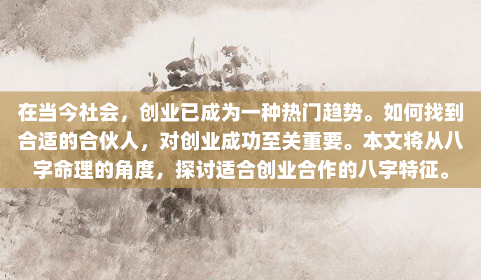 在当今社会，创业已成为一种热门趋势。如何找到合适的合伙人，对创业成功至关重要。本文将从八字命理的角度，探讨适合创业合作的八字特征。