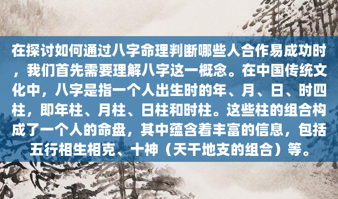 在探讨如何通过八字命理判断哪些人合作易成功时，我们首先需要理解八字这一概念。在中国传统文化中，八字是指一个人出生时的年、月、日、时四柱，即年柱、月柱、日柱和时柱。这些柱的组合构成了一个人的命盘，其中蕴含着丰富的信息，包括五行相生相克、十神（天干地支的组合）等。