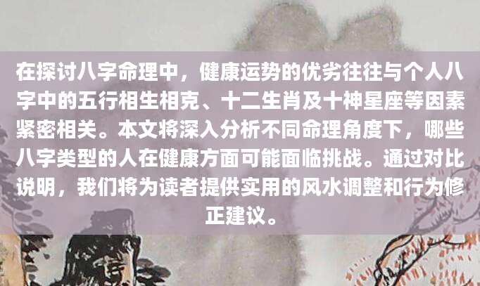 在探讨八字命理中，健康运势的优劣往往与个人八字中的五行相生相克、十二生肖及十神星座等因素紧密相关。本文将深入分析不同命理角度下，哪些八字类型的人在健康方面可能面临挑战。通过对比说明，我们将为读者提供实用的风水调整和行为修正建议。