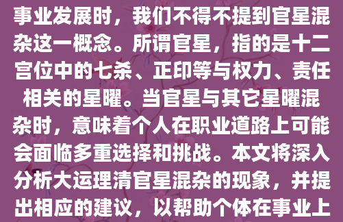 在探讨如何通过命理学来指导个人事业发展时，我们不得不提到官星混杂这一概念。所谓官星，指的是十二宫位中的七杀、正印等与权力、责任相关的星曜。当官星与其它星曜混杂时，意味着个人在职业道路上可能会面临多重选择和挑战。本文将深入分析大运理清官星混杂的现象，并提出相应的建议，以帮助个体在事业上做出更明智的决策。