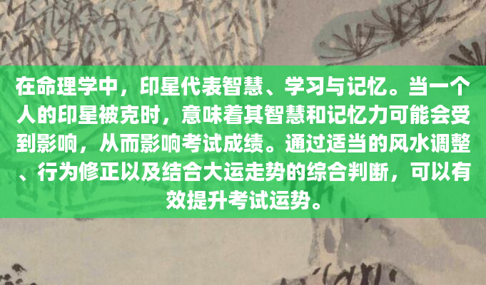 在命理学中，印星代表智慧、学习与记忆。当一个人的印星被克时，意味着其智慧和记忆力可能会受到影响，从而影响考试成绩。通过适当的风水调整、行为修正以及结合大运走势的综合判断，可以有效提升考试运势。
