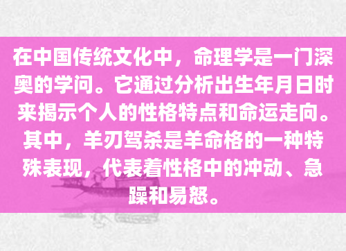 在中国传统文化中，命理学是一门深奥的学问。它通过分析出生年月日时来揭示个人的性格特点和命运走向。其中，羊刃驾杀是羊命格的一种特殊表现，代表着性格中的冲动、急躁和易怒。