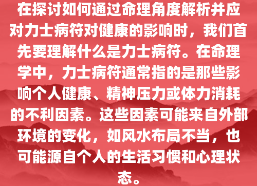 在探讨如何通过命理角度解析并应对力士病符对健康的影响时，我们首先要理解什么是力士病符。在命理学中，力士病符通常指的是那些影响个人健康、精神压力或体力消耗的不利因素。这些因素可能来自外部环境的变化，如风水布局不当，也可能源自个人的生活习惯和心理状态。