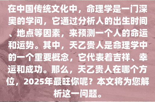 在中国传统文化中，命理学是一门深奥的学问，它通过分析人的出生时间、地点等因素，来预测一个人的命运和运势。其中，天乙贵人是命理学中的一个重要概念，它代表着吉祥、幸运和成功。那么，天乙贵人在哪个方位，2025年最旺你呢？本文将为您解析这一问题。