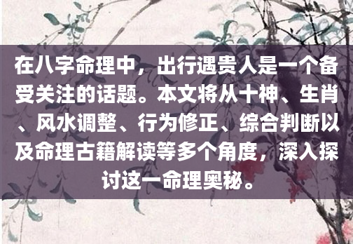 在八字命理中，出行遇贵人是一个备受关注的话题。本文将从十神、生肖、风水调整、行为修正、综合判断以及命理古籍解读等多个角度，深入探讨这一命理奥秘。