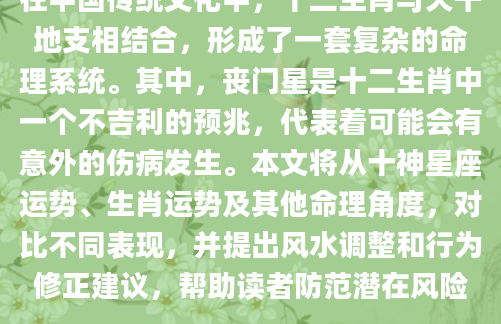 在中国传统文化中，十二生肖与天干地支相结合，形成了一套复杂的命理系统。其中，丧门星是十二生肖中一个不吉利的预兆，代表着可能会有意外的伤病发生。本文将从十神星座运势、生肖运势及其他命理角度，对比不同表现，并提出风水调整和行为修正建议，帮助读者防范潜在风险。