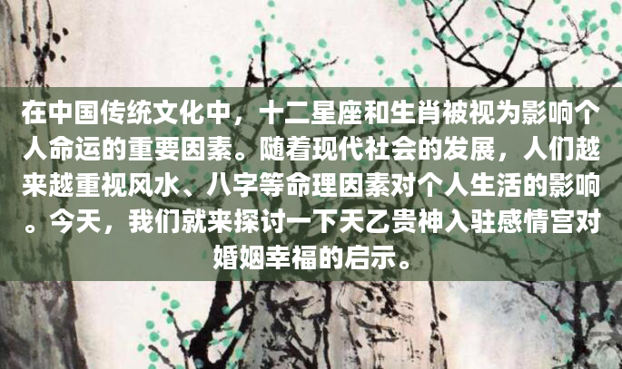 在中国传统文化中，十二星座和生肖被视为影响个人命运的重要因素。随着现代社会的发展，人们越来越重视风水、八字等命理因素对个人生活的影响。今天，我们就来探讨一下天乙贵神入驻感情宫对婚姻幸福的启示。