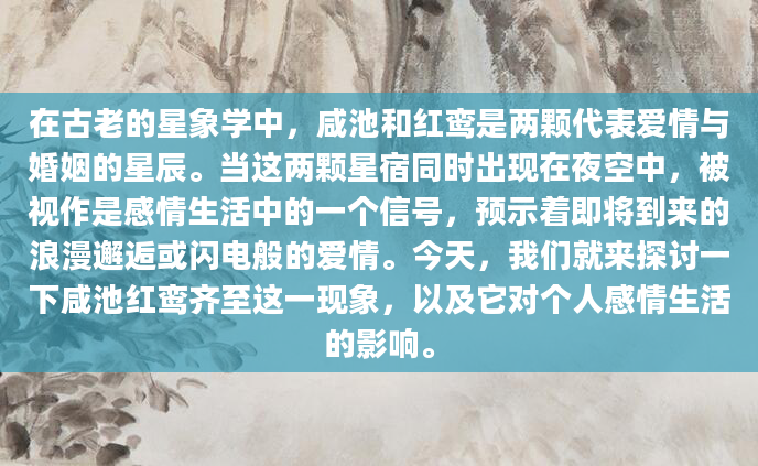 在古老的星象学中，咸池和红鸾是两颗代表爱情与婚姻的星辰。当这两颗星宿同时出现在夜空中，被视作是感情生活中的一个信号，预示着即将到来的浪漫邂逅或闪电般的爱情。今天，我们就来探讨一下咸池红鸾齐至这一现象，以及它对个人感情生活的影响。