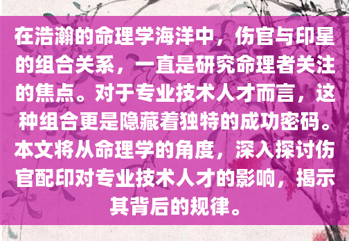 在浩瀚的命理学海洋中，伤官与印星的组合关系，一直是研究命理者关注的焦点。对于专业技术人才而言，这种组合更是隐藏着独特的成功密码。本文将从命理学的角度，深入探讨伤官配印对专业技术人才的影响，揭示其背后的规律。