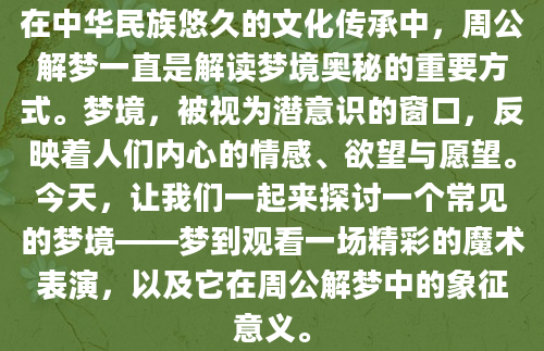 在中华民族悠久的文化传承中，周公解梦一直是解读梦境奥秘的重要方式。梦境，被视为潜意识的窗口，反映着人们内心的情感、欲望与愿望。今天，让我们一起来探讨一个常见的梦境——梦到观看一场精彩的魔术表演，以及它在周公解梦中的象征意义。