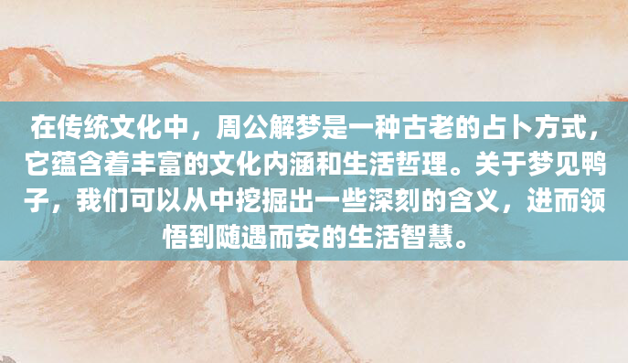 在传统文化中，周公解梦是一种古老的占卜方式，它蕴含着丰富的文化内涵和生活哲理。关于梦见鸭子，我们可以从中挖掘出一些深刻的含义，进而领悟到随遇而安的生活智慧。