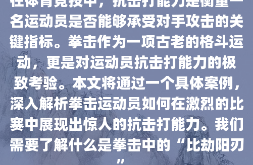 在体育竞技中，抗击打能力是衡量一名运动员是否能够承受对手攻击的关键指标。拳击作为一项古老的格斗运动，更是对运动员抗击打能力的极致考验。本文将通过一个具体案例，深入解析拳击运动员如何在激烈的比赛中展现出惊人的抗击打能力。我们需要了解什么是拳击中的“比劫阳刃”。
