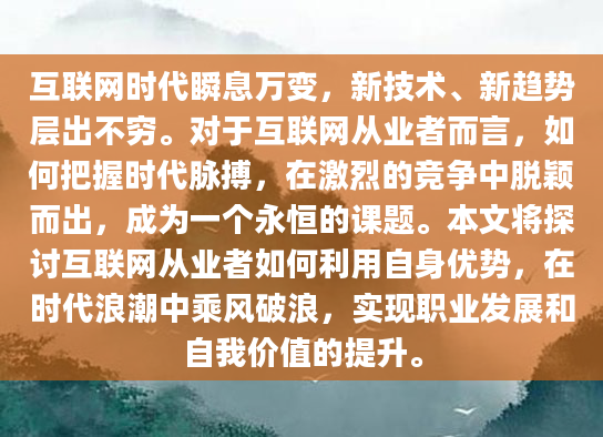 互联网时代瞬息万变，新技术、新趋势层出不穷。对于互联网从业者而言，如何把握时代脉搏，在激烈的竞争中脱颖而出，成为一个永恒的课题。本文将探讨互联网从业者如何利用自身优势，在时代浪潮中乘风破浪，实现职业发展和自我价值的提升。