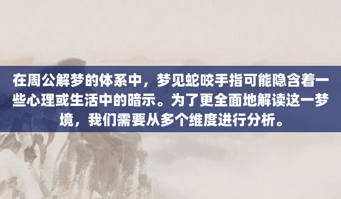 在周公解梦的体系中，梦见蛇咬手指可能隐含着一些心理或生活中的暗示。为了更全面地解读这一梦境，我们需要从多个维度进行分析。