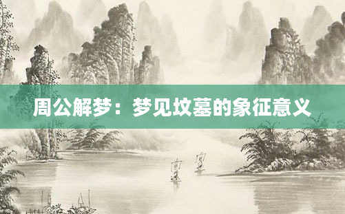 周公解梦：梦见坟墓的象征意义