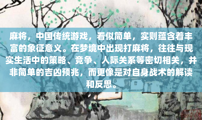 麻将，中国传统游戏，看似简单，实则蕴含着丰富的象征意义。在梦境中出现打麻将，往往与现实生活中的策略、竞争、人际关系等密切相关，并非简单的吉凶预兆，而更像是对自身战术的解读和反思。