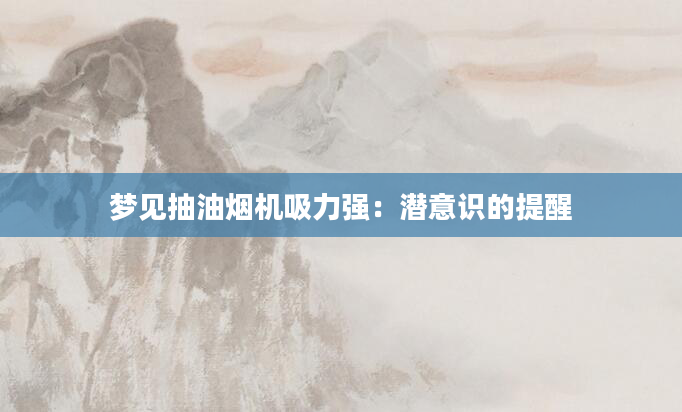 梦见抽油烟机吸力强：潜意识的提醒