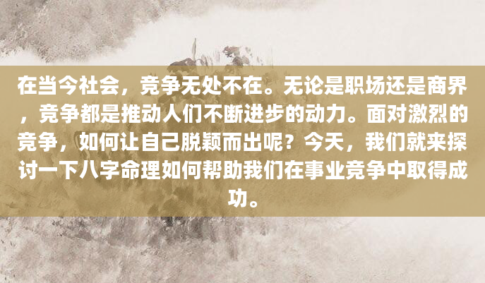 在当今社会，竞争无处不在。无论是职场还是商界，竞争都是推动人们不断进步的动力。面对激烈的竞争，如何让自己脱颖而出呢？今天，我们就来探讨一下八字命理如何帮助我们在事业竞争中取得成功。