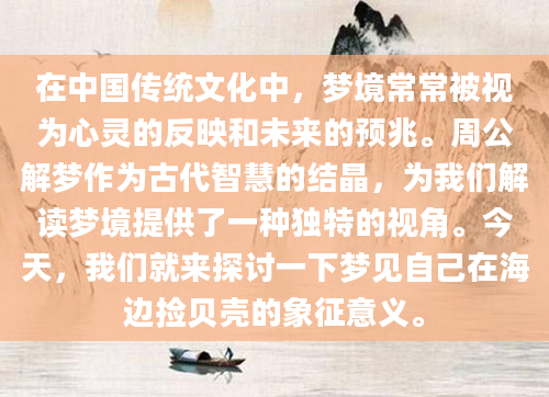 在中国传统文化中，梦境常常被视为心灵的反映和未来的预兆。周公解梦作为古代智慧的结晶，为我们解读梦境提供了一种独特的视角。今天，我们就来探讨一下梦见自己在海边捡贝壳的象征意义。