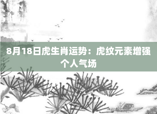 8月18日虎生肖运势：虎纹元素增强个人气场